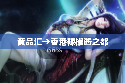 黄品汇→香港辣椒酱之都