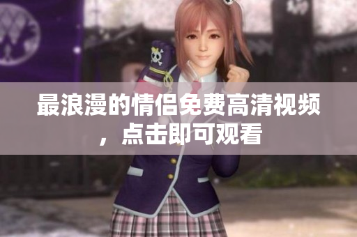 最浪漫的情侣免费高清视频，点击即可观看