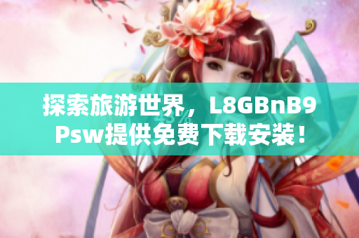 探索旅游世界，L8GBnB9Psw提供免费下载安装！