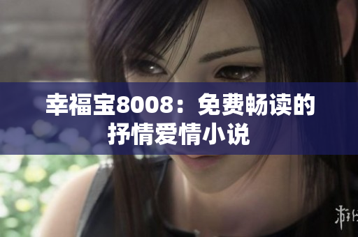 幸福宝8008：免费畅读的抒情爱情小说