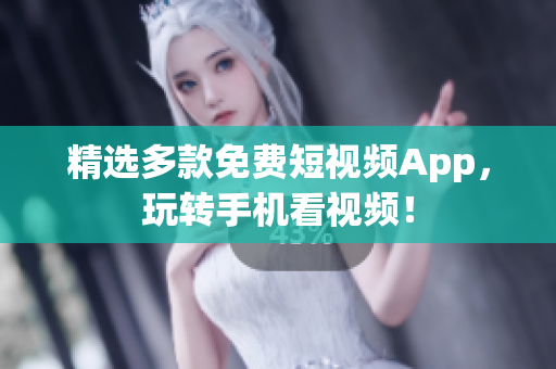 精选多款免费短视频App，玩转手机看视频！