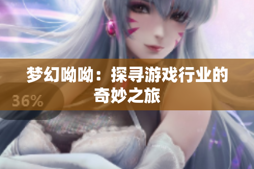 梦幻呦呦：探寻游戏行业的奇妙之旅