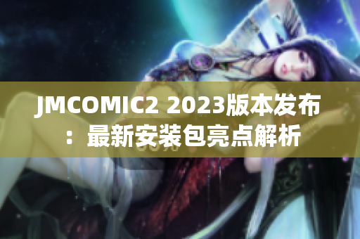 JMCOMIC2 2023版本发布：最新安装包亮点解析