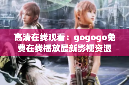 高清在线观看：gogogo免费在线播放最新影视资源