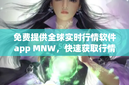免费提供全球实时行情软件app MNW，快速获取行情动态