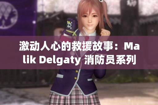 激动人心的救援故事：Malik Delgaty 消防员系列