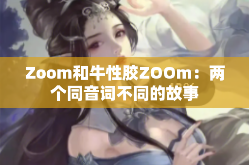 Zoom和牛性胶ZOOm：两个同音词不同的故事
