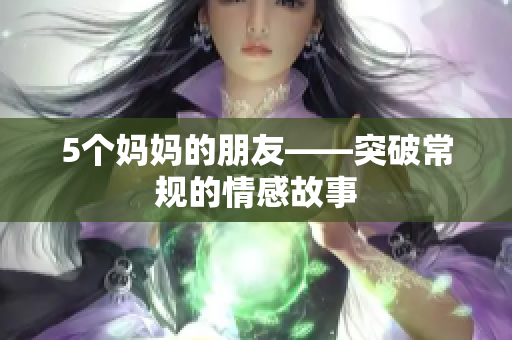 5个妈妈的朋友——突破常规的情感故事