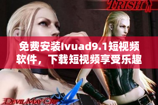 免费安装Ivuad9.1短视频软件，下载短视频享受乐趣