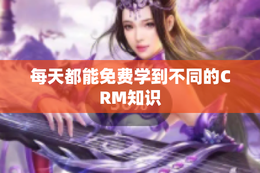 每天都能免费学到不同的CRM知识