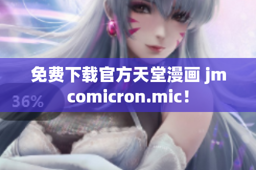 免费下载官方天堂漫画 jmcomicron.mic！