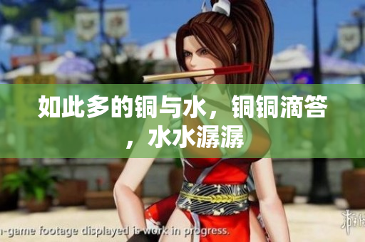 如此多的铜与水，铜铜滴答，水水潺潺