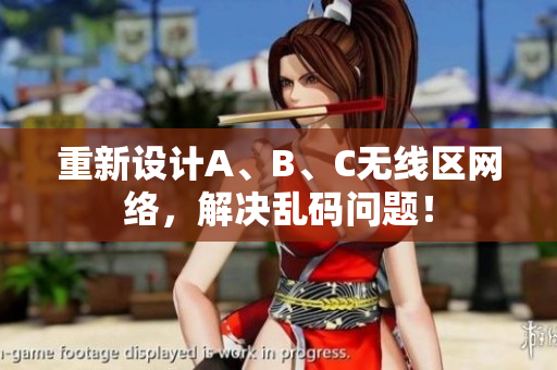 重新设计A、B、C无线区网络，解决乱码问题！
