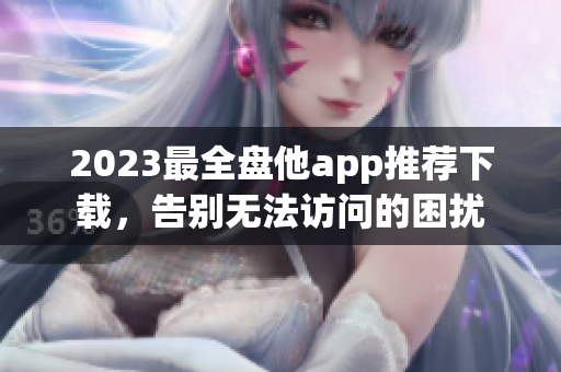 2023最全盘他app推荐下载，告别无法访问的困扰