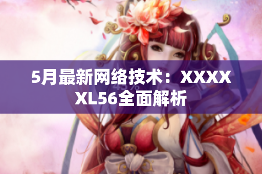 5月最新网络技术：XXXXXL56全面解析