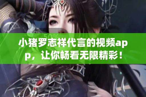 小猪罗志祥代言的视频app，让你畅看无限精彩！