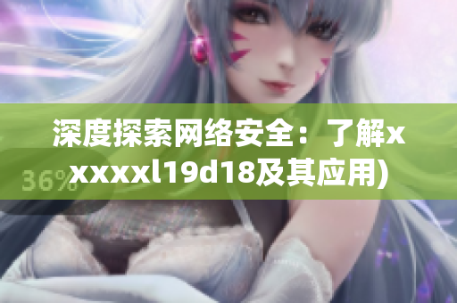 深度探索网络安全：了解xxxxxl19d18及其应用)