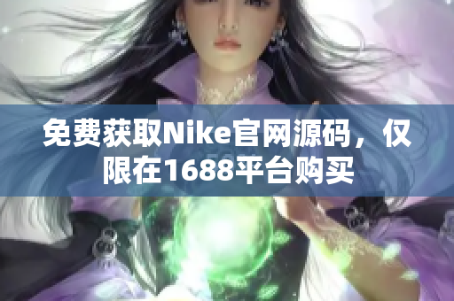 免费获取Nike官网源码，仅限在1688平台购买