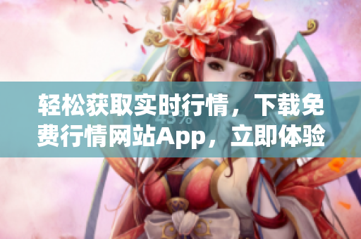 轻松获取实时行情，下载免费行情网站App，立即体验!