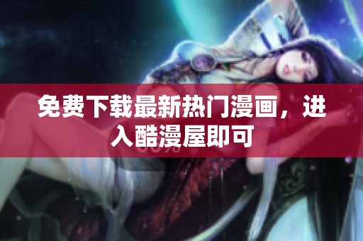 免费下载最新热门漫画，进入酷漫屋即可