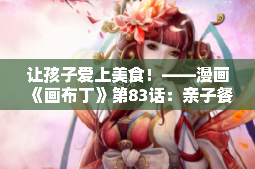 让孩子爱上美食！——漫画《画布丁》第83话：亲子餐厅