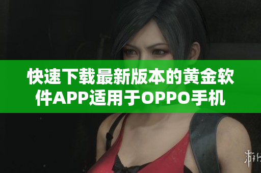 快速下载最新版本的黄金软件APP适用于OPPO手机