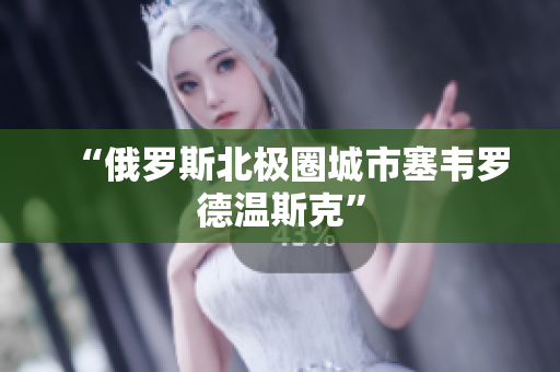 “俄罗斯北极圈城市塞韦罗德温斯克”