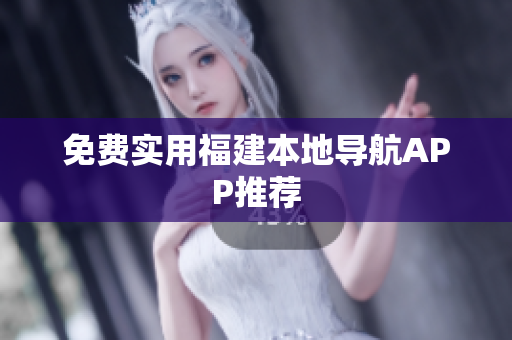 免费实用福建本地导航APP推荐