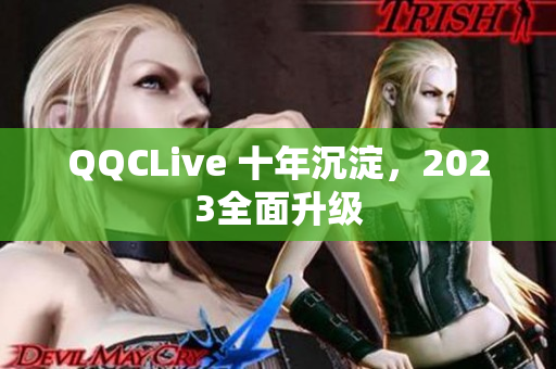 QQCLive 十年沉淀，2023全面升级