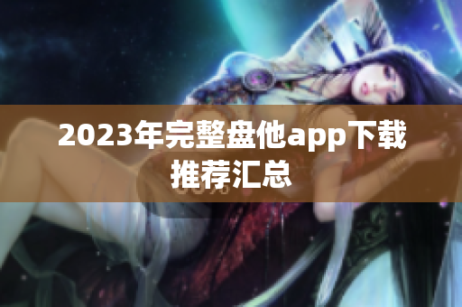 2023年完整盘他app下载推荐汇总