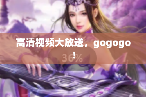 高清视频大放送，gogogo！