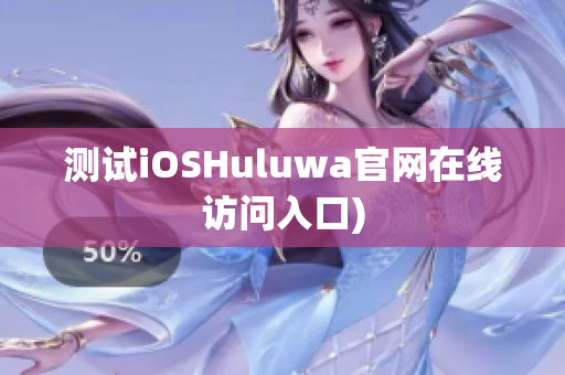 测试iOSHuluwa官网在线访问入口)