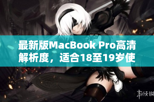 最新版MacBook Pro高清解析度，适合18至19岁使用