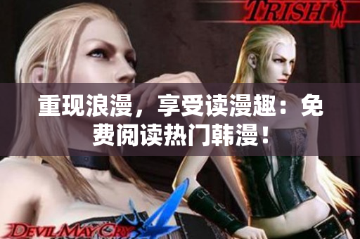 重现浪漫，享受读漫趣：免费阅读热门韩漫！