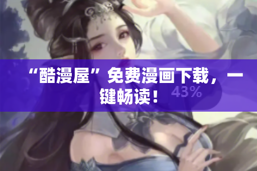 “酷漫屋”免费漫画下载，一键畅读！