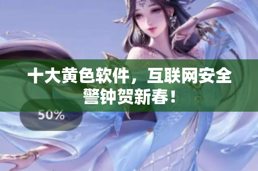 十大黄色软件，互联网安全警钟贺新春！