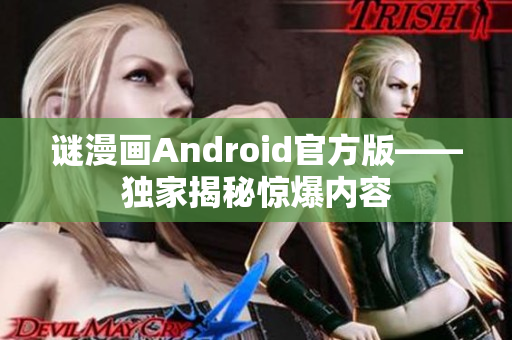 谜漫画Android官方版——独家揭秘惊爆内容