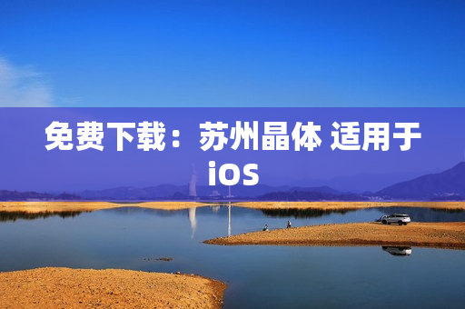 免费下载：苏州晶体 适用于iOS