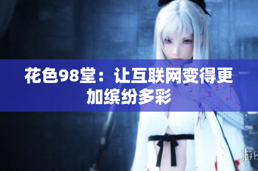 花色98堂：让互联网变得更加缤纷多彩