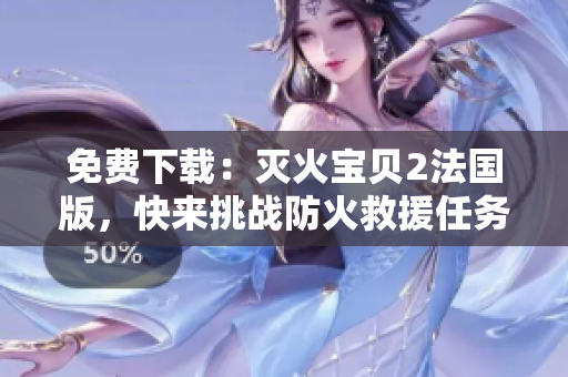 免费下载：灭火宝贝2法国版，快来挑战防火救援任务！