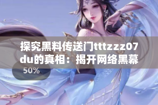 探究黑料传送门tttzzz07du的真相：揭开网络黑幕