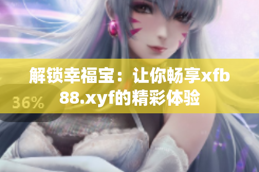 解锁幸福宝：让你畅享xfb88.xyf的精彩体验