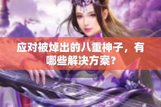应对被焯出的八重神子，有哪些解决方案？
