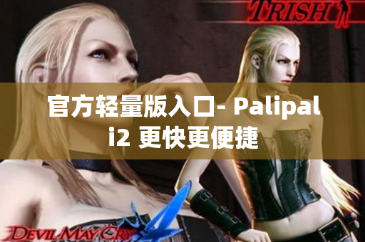 官方轻量版入口- Palipali2 更快更便捷