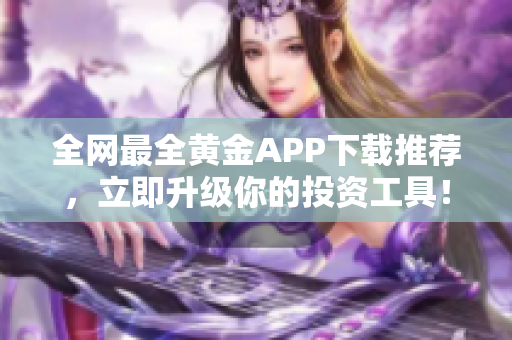 全网最全黄金APP下载推荐，立即升级你的投资工具！