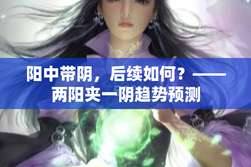 阳中带阴，后续如何？——两阳夹一阴趋势预测