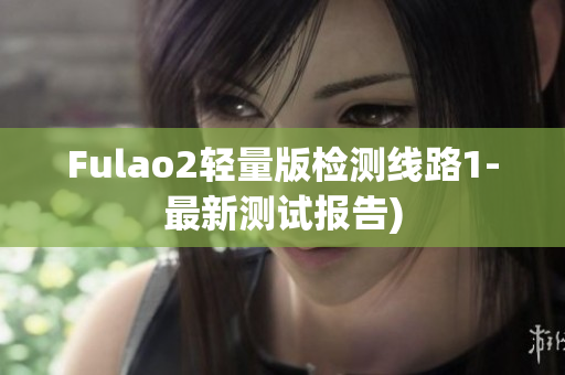 Fulao2轻量版检测线路1-最新测试报告)