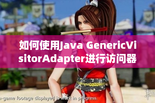 如何使用Java GenericVisitorAdapter进行访问器模式？