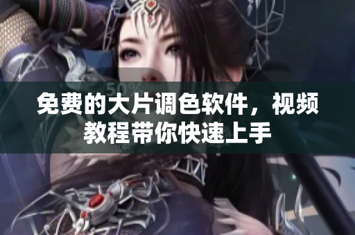 免费的大片调色软件，视频教程带你快速上手