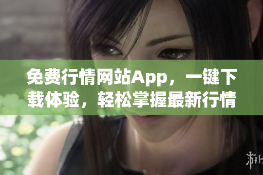 免费行情网站App，一键下载体验，轻松掌握最新行情